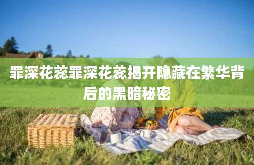罪深花蕊罪深花蕊揭开隐藏在繁华背后的黑暗秘密