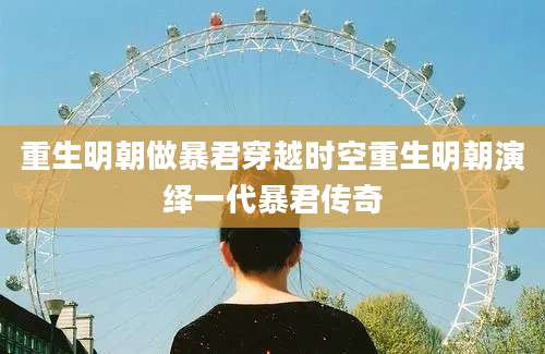 重生明朝做暴君穿越时空重生明朝演绎一代暴君传奇