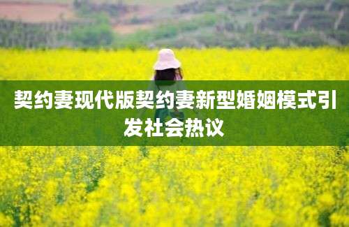 契约妻现代版契约妻新型婚姻模式引发社会热议