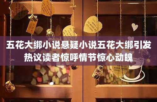 五花大绑小说悬疑小说五花大绑引发热议读者惊呼情节惊心动魄