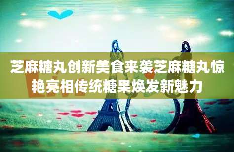 芝麻糖丸创新美食来袭芝麻糖丸惊艳亮相传统糖果焕发新魅力