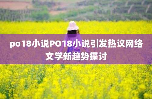 po18小说PO18小说引发热议网络文学新趋势探讨