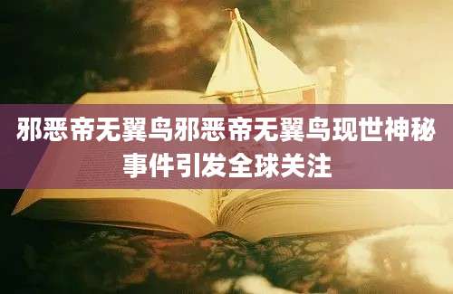 邪恶帝无翼鸟邪恶帝无翼鸟现世神秘事件引发全球关注