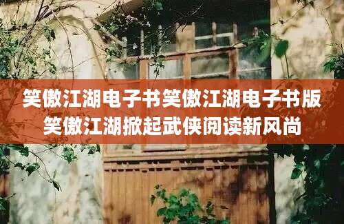 笑傲江湖电子书笑傲江湖电子书版笑傲江湖掀起武侠阅读新风尚