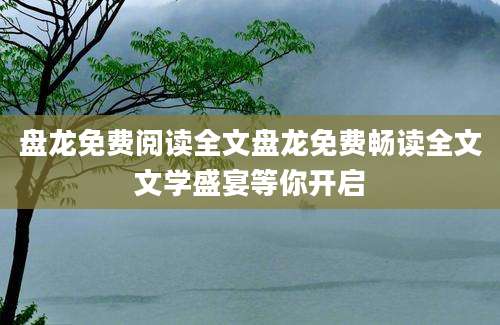 盘龙免费阅读全文盘龙免费畅读全文文学盛宴等你开启