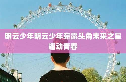 明云少年明云少年崭露头角未来之星耀动青春