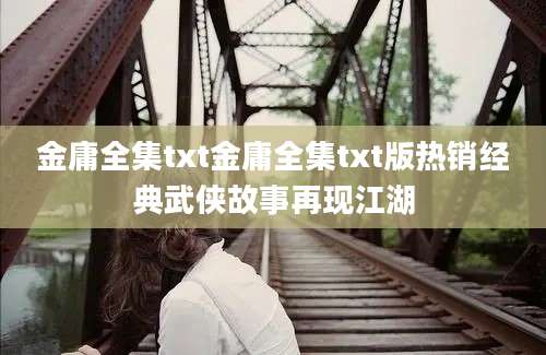 金庸全集txt金庸全集txt版热销经典武侠故事再现江湖