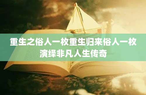 重生之俗人一枚重生归来俗人一枚演绎非凡人生传奇