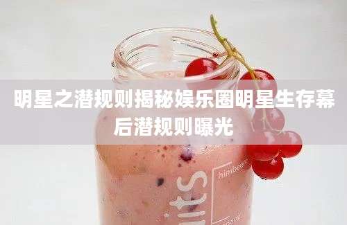 明星之潜规则揭秘娱乐圈明星生存幕后潜规则曝光