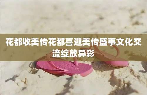 花都收美传花都喜迎美传盛事文化交流绽放异彩