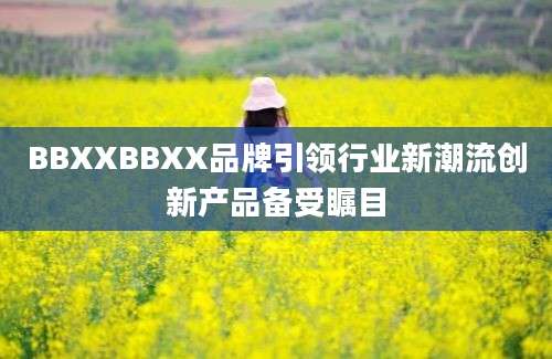 BBXXBBXX品牌引领行业新潮流创新产品备受瞩目