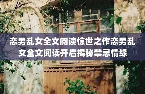 恋男乱女全文阅读惊世之作恋男乱女全文阅读开启揭秘禁忌情缘