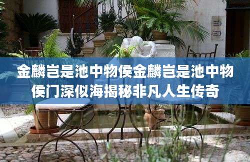 金麟岂是池中物侯金麟岂是池中物侯门深似海揭秘非凡人生传奇