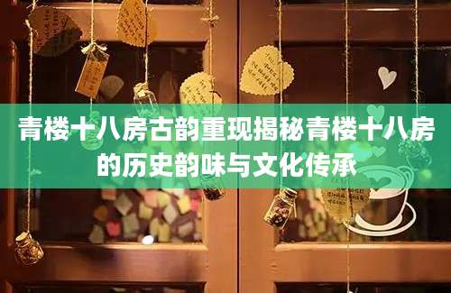 青楼十八房古韵重现揭秘青楼十八房的历史韵味与文化传承