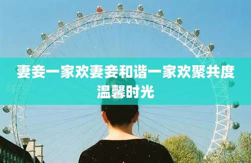 妻妾一家欢妻妾和谐一家欢聚共度温馨时光