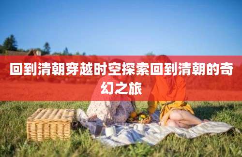 回到清朝穿越时空探索回到清朝的奇幻之旅