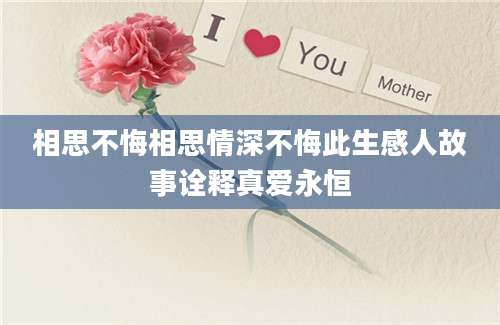 相思不悔相思情深不悔此生感人故事诠释真爱永恒