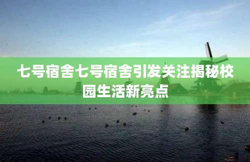 七号宿舍七号宿舍引发关注揭秘校园生活新亮点
