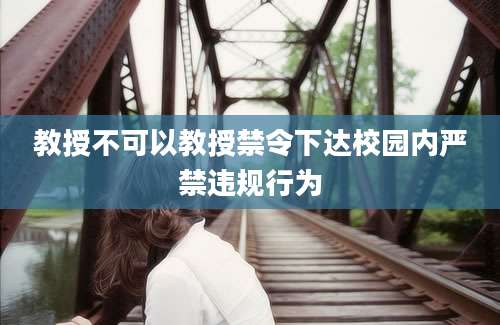 教授不可以教授禁令下达校园内严禁违规行为