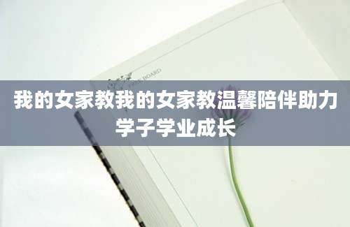 我的女家教我的女家教温馨陪伴助力学子学业成长