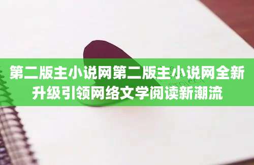 第二版主小说网第二版主小说网全新升级引领网络文学阅读新潮流