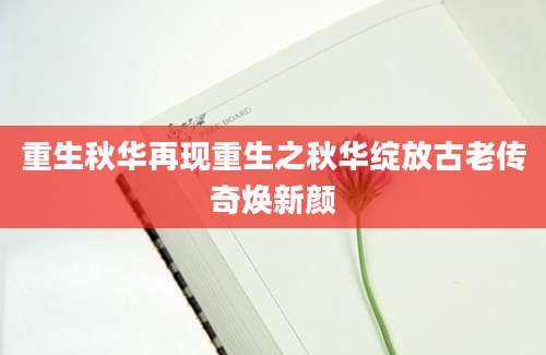 重生秋华再现重生之秋华绽放古老传奇焕新颜