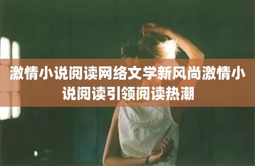 激情小说阅读网络文学新风尚激情小说阅读引领阅读热潮