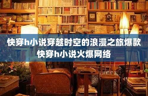 快穿h小说穿越时空的浪漫之旅爆款快穿h小说火爆网络