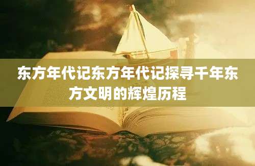 东方年代记东方年代记探寻千年东方文明的辉煌历程