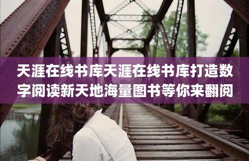 天涯在线书库天涯在线书库打造数字阅读新天地海量图书等你来翻阅