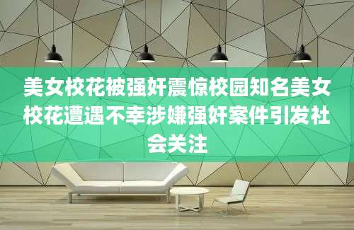 美女校花被强奸震惊校园知名美女校花遭遇不幸涉嫌强奸案件引发社会关注