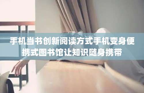 手机当书创新阅读方式手机变身便携式图书馆让知识随身携带