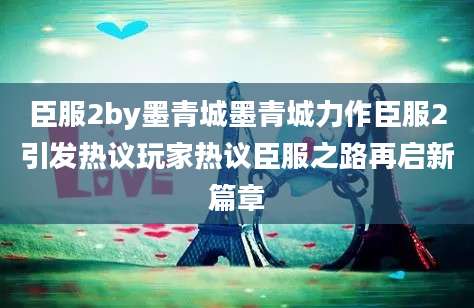 臣服2by墨青城墨青城力作臣服2引发热议玩家热议臣服之路再启新篇章