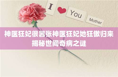 神医狂妃很嚣张神医狂妃她狂傲归来揭秘世间奇病之谜