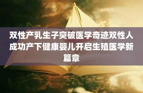 双性产乳生子突破医学奇迹双性人成功产下健康婴儿开启生殖医学新篇章