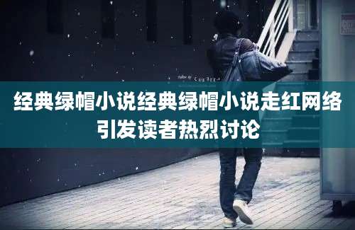 经典绿帽小说经典绿帽小说走红网络引发读者热烈讨论