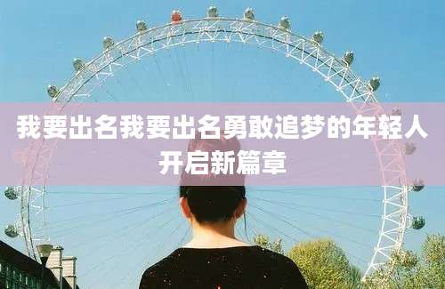 我要出名我要出名勇敢追梦的年轻人开启新篇章