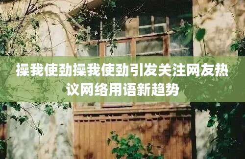 操我使劲操我使劲引发关注网友热议网络用语新趋势