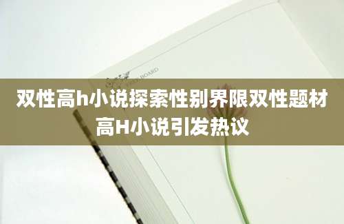 双性高h小说探索性别界限双性题材高H小说引发热议