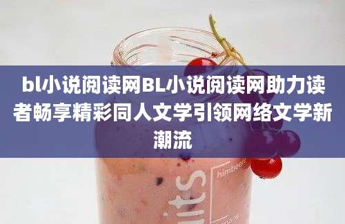 bl小说阅读网BL小说阅读网助力读者畅享精彩同人文学引领网络文学新潮流