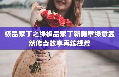 极品家丁之绿极品家丁新篇章绿意盎然传奇故事再续辉煌