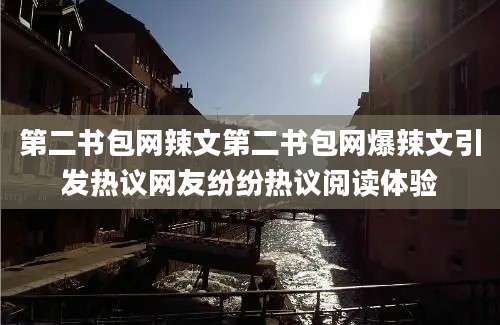第二书包网辣文第二书包网爆辣文引发热议网友纷纷热议阅读体验