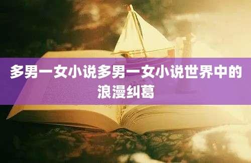 多男一女小说多男一女小说世界中的浪漫纠葛