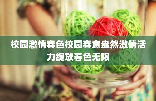 校园激情春色校园春意盎然激情活力绽放春色无限