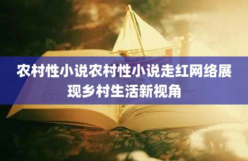 农村性小说农村性小说走红网络展现乡村生活新视角