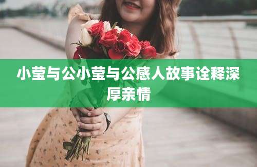 小莹与公小莹与公感人故事诠释深厚亲情
