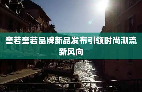 奎若奎若品牌新品发布引领时尚潮流新风向