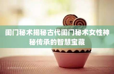 闺门秘术揭秘古代闺门秘术女性神秘传承的智慧宝藏