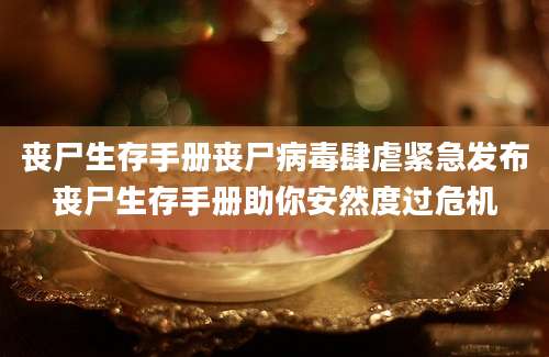 丧尸生存手册丧尸病毒肆虐紧急发布丧尸生存手册助你安然度过危机