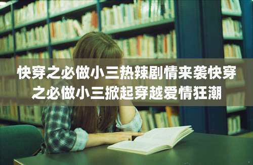 快穿之必做小三热辣剧情来袭快穿之必做小三掀起穿越爱情狂潮